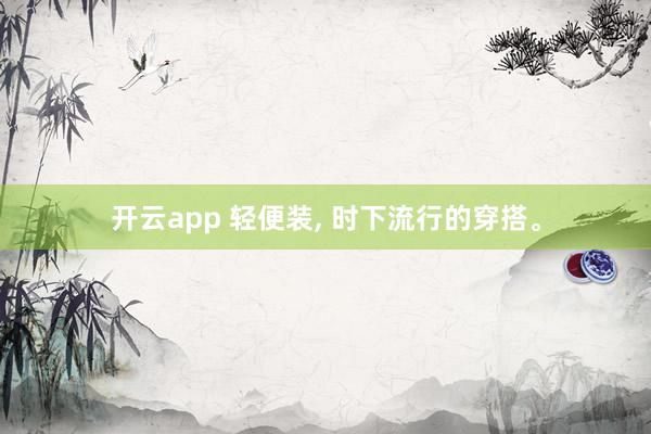 开云app 轻便装, 时下流行的穿搭。