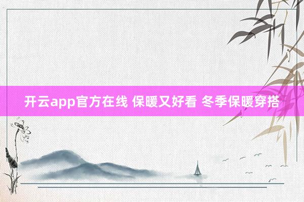 开云app官方在线 保暖又好看 冬季保暖穿搭