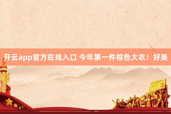 开云app官方在线入口 今年第一件棕色大衣！好美