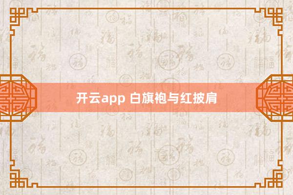 开云app 白旗袍与红披肩