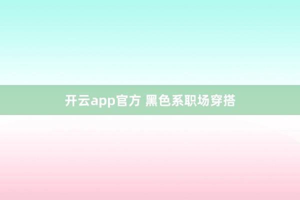 开云app官方 黑色系职场穿搭