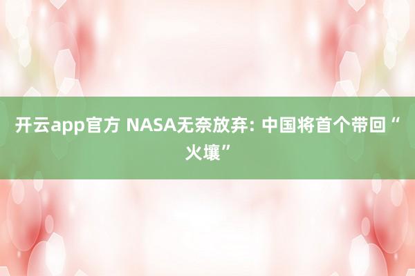 开云app官方 NASA无奈放弃: 中国将首个带回“火壤”