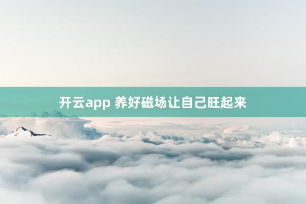 开云app 养好磁场让自己旺起来