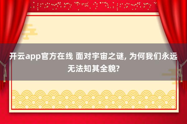 开云app官方在线 面对宇宙之谜, 为何我们永远无法知其全貌?