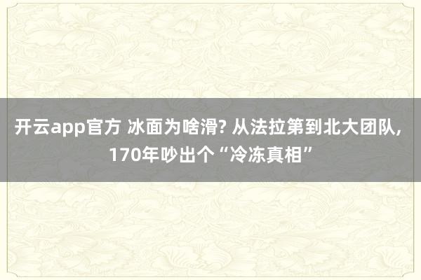 开云app官方 冰面为啥滑? 从法拉第到北大团队, 170年吵出个“冷冻真相”