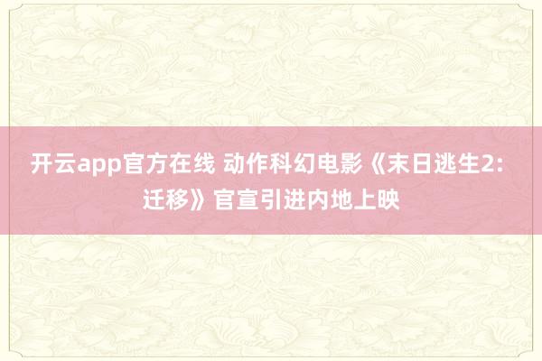 开云app官方在线 动作科幻电影《末日逃生2: 迁移》官宣引进内地上映