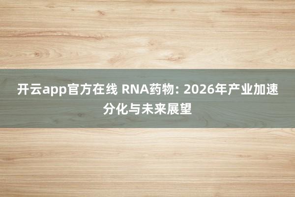 开云app官方在线 RNA药物: 2026年产业加速分化与未来展望