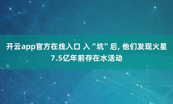 开云app官方在线入口 入“坑”后, 他们发现火星7.5亿年前存在水活动