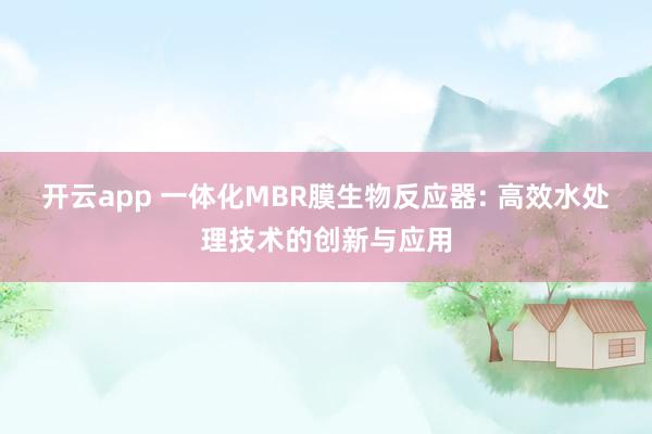 开云app 一体化MBR膜生物反应器: 高效水处理技术的创新与应用