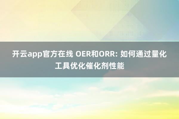 开云app官方在线 OER和ORR: 如何通过量化工具优化催化剂性能