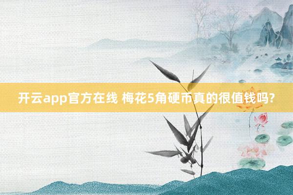 开云app官方在线 梅花5角硬币真的很值钱吗?