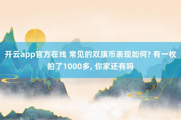 开云app官方在线 常见的双旗币表现如何? 有一枚拍了1000多, 你家还有吗