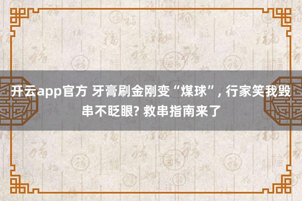 开云app官方 牙膏刷金刚变“煤球”, 行家笑我毁串不眨眼? 救串指南来了