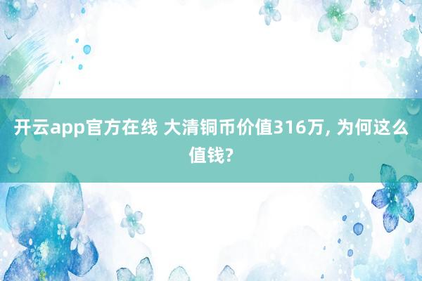 开云app官方在线 大清铜币价值316万, 为何这么值钱?