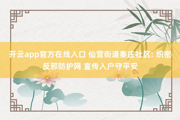 开云app官方在线入口 仙营街道秦庄社区: 织密反邪防护网 宣传入户守平安
