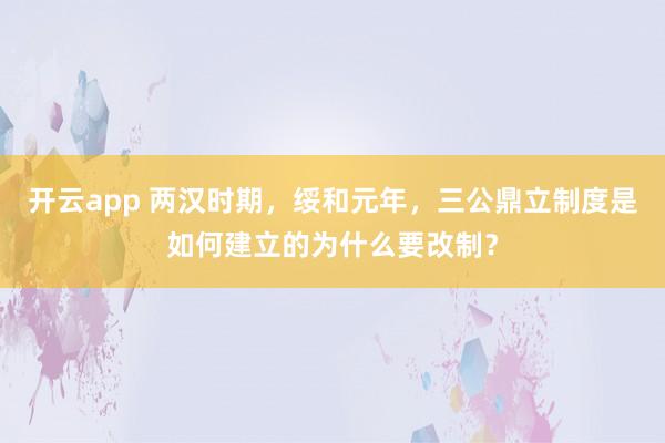 开云app 两汉时期，绥和元年，三公鼎立制度是如何建立的为什么要改制？