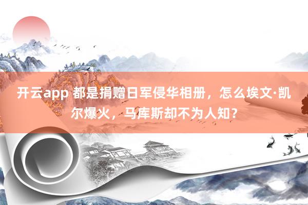 开云app 都是捐赠日军侵华相册,怎么埃文·凯尔爆火,马库斯却不为人知?