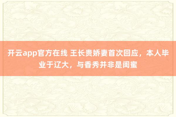 开云app官方在线 王长贵娇妻首次回应，本人毕业于辽大，与香秀并非是闺蜜