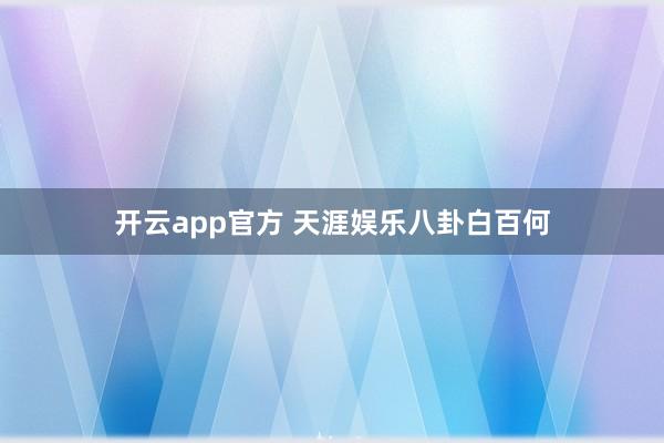 开云app官方 天涯娱乐八卦白百何