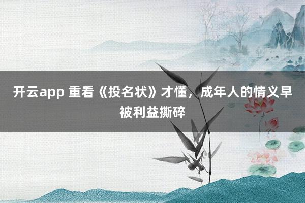 开云app 重看《投名状》才懂，成年人的情义早被利益撕碎