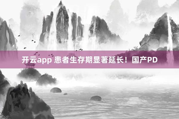 开云app 患者生存期显著延长!国产PD