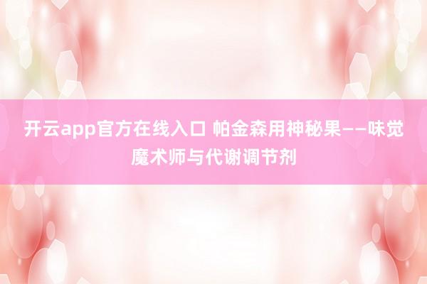 开云app官方在线入口 帕金森用神秘果——味觉魔术师与代谢调节剂