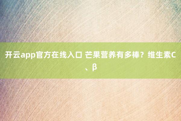开云app官方在线入口 芒果营养有多棒？维生素C、β