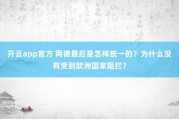 开云app官方 两德最后是怎样统一的?为什么没有受到欧洲国家阻拦?