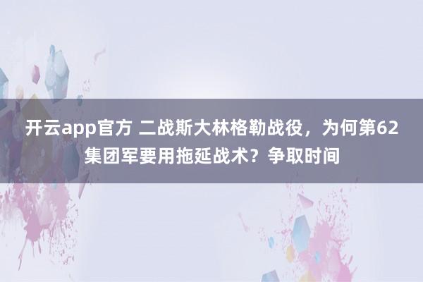 开云app官方 二战斯大林格勒战役,为何第62集团军要用拖延战术?争取时间