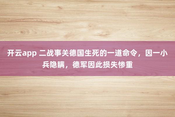 开云app 二战事关德国生死的一道命令,因一小兵隐瞒,德军因此损失惨重