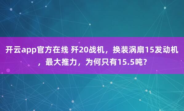 开云app官方在线 歼20战机，换装涡扇15发动机，最大推力，为何只有15.5吨？