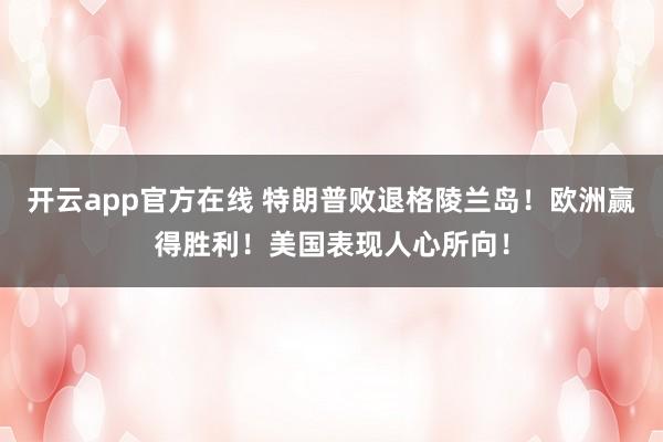 开云app官方在线 特朗普败退格陵兰岛!欧洲赢得胜利!美国表现人心所向!