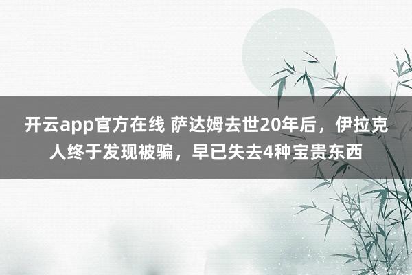 开云app官方在线 萨达姆去世20年后，伊拉克人终于发现被骗，早已失去4种宝贵东西