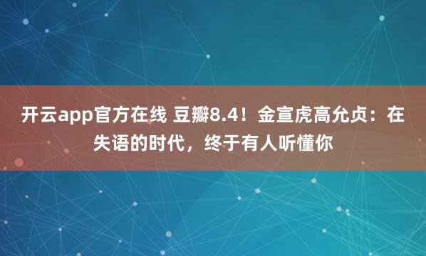 开云app官方在线 豆瓣8.4！金宣虎高允贞：在失语的时代，终于有人听懂你