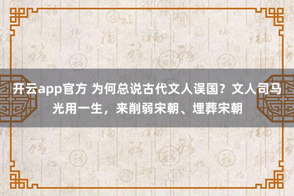 开云app官方 为何总说古代文人误国？文人司马光用一生，来削弱宋朝、埋葬宋朝
