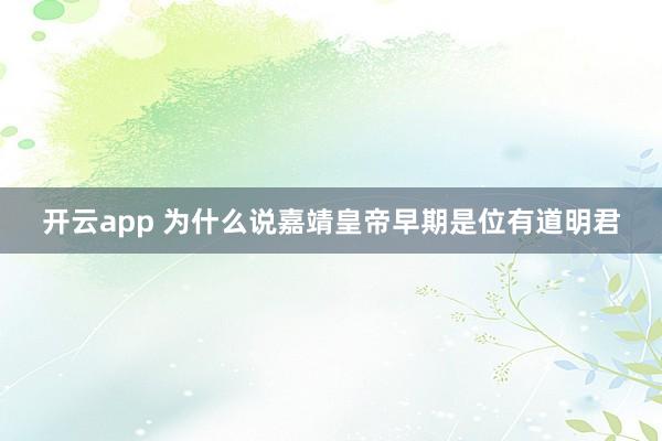 开云app 为什么说嘉靖皇帝早期是位有道明君