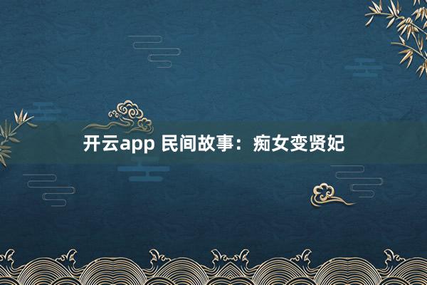 开云app 民间故事:痴女变贤妃