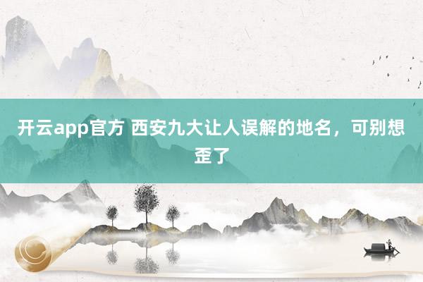 开云app官方 西安九大让人误解的地名，可别想歪了