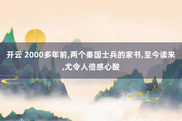 开云 2000多年前,两个秦国士兵的家书,至今读来,尤令人倍感心酸