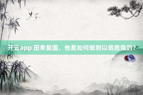 开云app 田单复国,他是如何做到以弱胜强的?