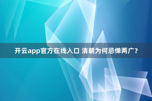 开云app官方在线入口 清朝为何忌惮两广？