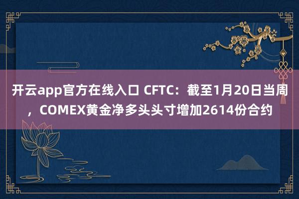 开云app官方在线入口 CFTC：截至1月20日当周，COMEX黄金净多头头寸增加2614份合约