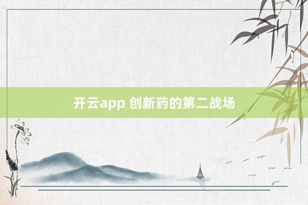 开云app 创新药的第二战场