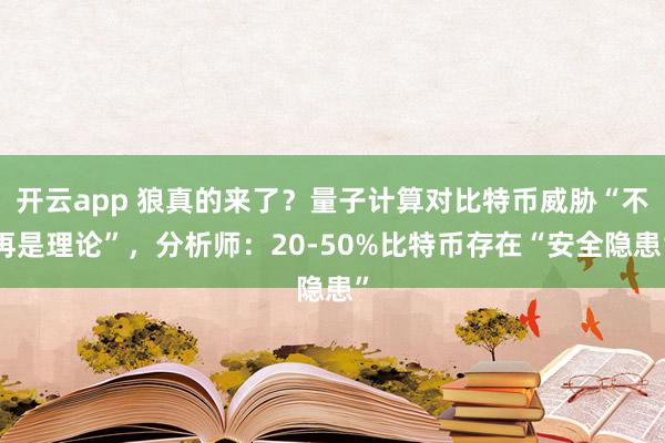 开云app 狼真的来了?量子计算对比特币威胁“不再是理论”,分析师:20-50%比特币存在“安全隐患”
