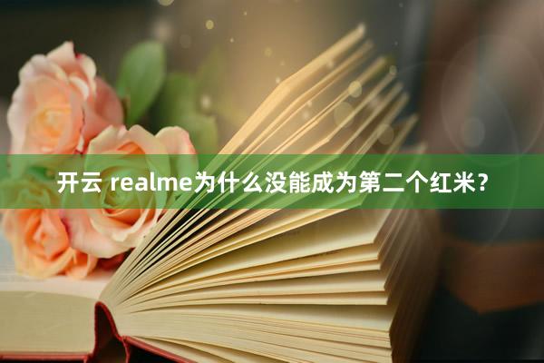 开云 realme为什么没能成为第二个红米?