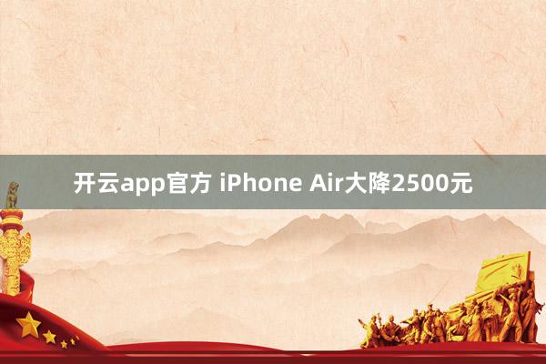 开云app官方 iPhone Air大降2500元