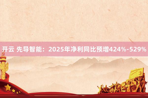 开云 先导智能：2025年净利同比预增424%-529%