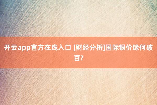 开云app官方在线入口 [财经分析]国际银价缘何破百?