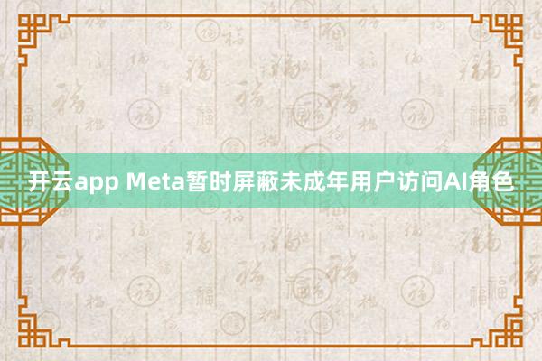 开云app Meta暂时屏蔽未成年用户访问AI角色