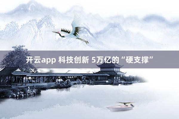 开云app 科技创新 5万亿的“硬支撑”